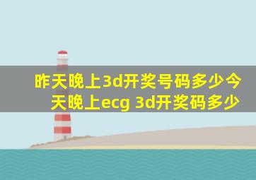 昨天晚上3d开奖号码多少今天晚上ecg 3d开奖码多少